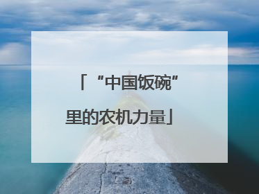“中国饭碗”里的农机力量